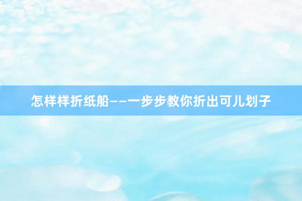 怎样样折纸船——一步步教你折出可儿划子