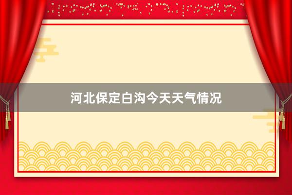 河北保定白沟今天天气情况