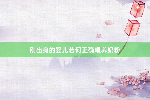刚出身的婴儿若何正确喂养奶粉