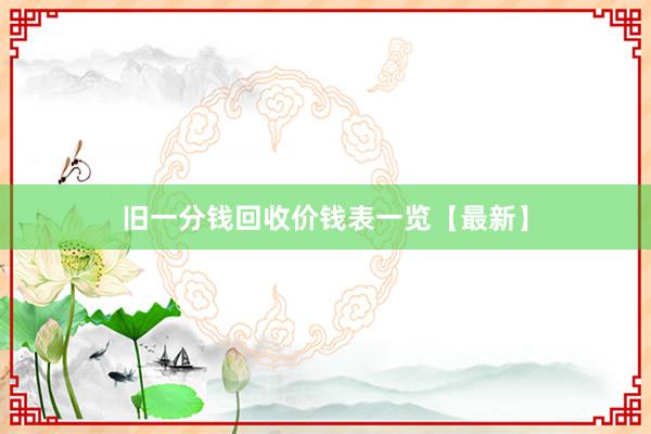 旧一分钱回收价钱表一览【最新】