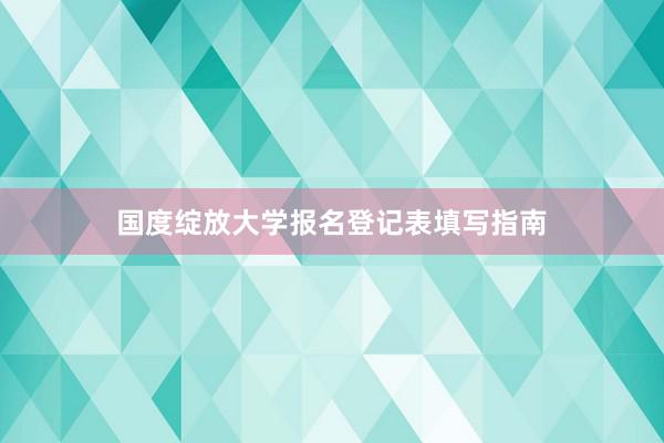 国度绽放大学报名登记表填写指南