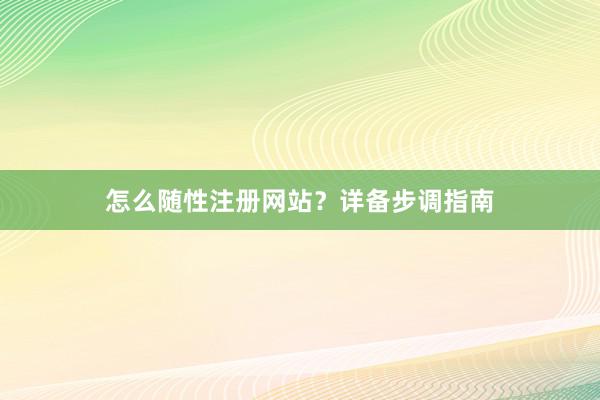 怎么随性注册网站？详备步调指南