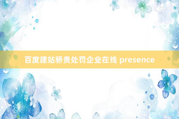 百度建站骄贵处罚企业在线 presence